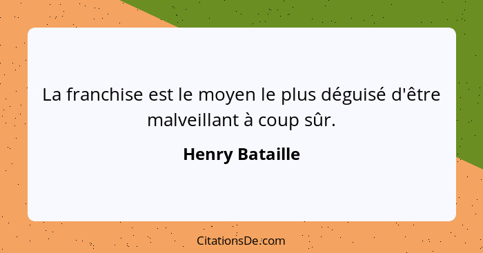 La franchise est le moyen le plus déguisé d'être malveillant à coup sûr.... - Henry Bataille