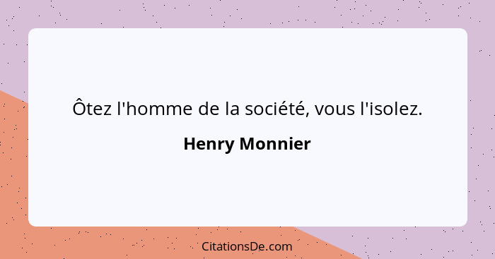 Ôtez l'homme de la société, vous l'isolez.... - Henry Monnier