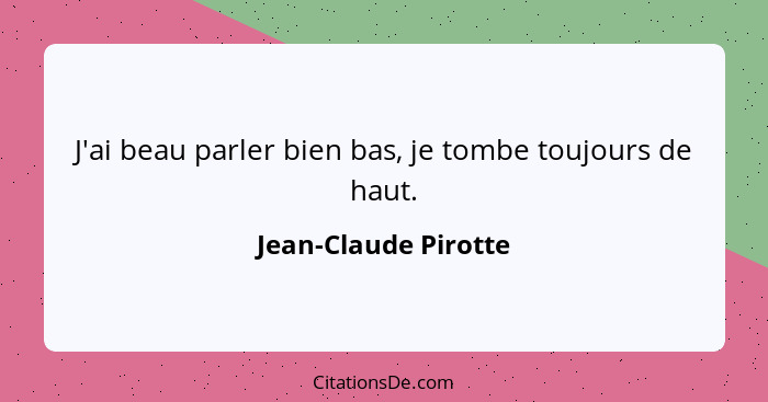 J'ai beau parler bien bas, je tombe toujours de haut.... - Jean-Claude Pirotte