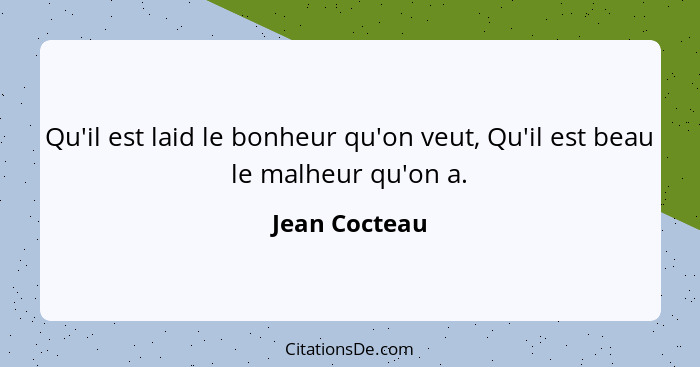 Qu'il est laid le bonheur qu'on veut, Qu'il est beau le malheur qu'on a.... - Jean Cocteau