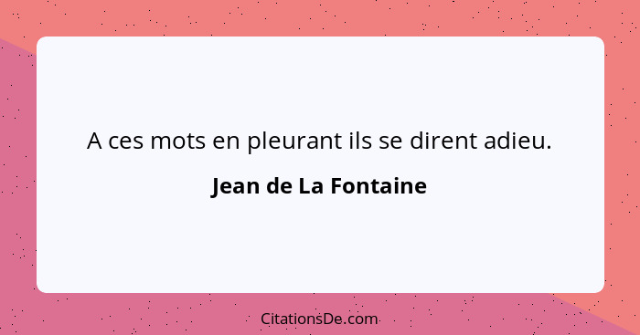 A ces mots en pleurant ils se dirent adieu.... - Jean de La Fontaine