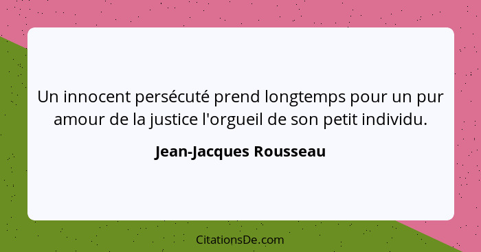 Un innocent persécuté prend longtemps pour un pur amour de la justice l'orgueil de son petit individu.... - Jean-Jacques Rousseau