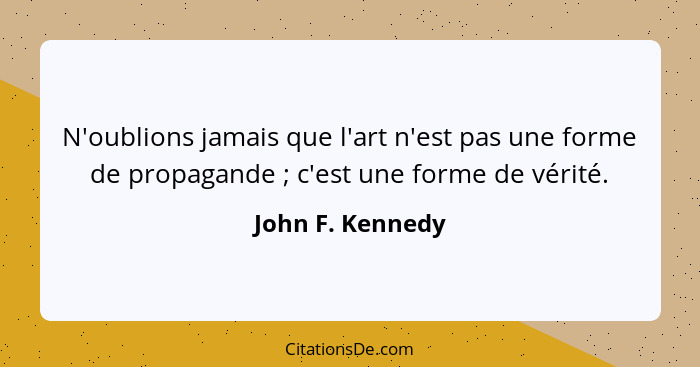 N'oublions jamais que l'art n'est pas une forme de propagande ; c'est une forme de vérité.... - John F. Kennedy