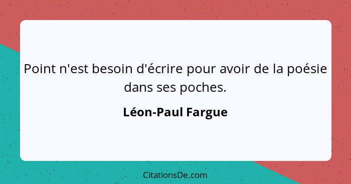 Point n'est besoin d'écrire pour avoir de la poésie dans ses poches.... - Léon-Paul Fargue