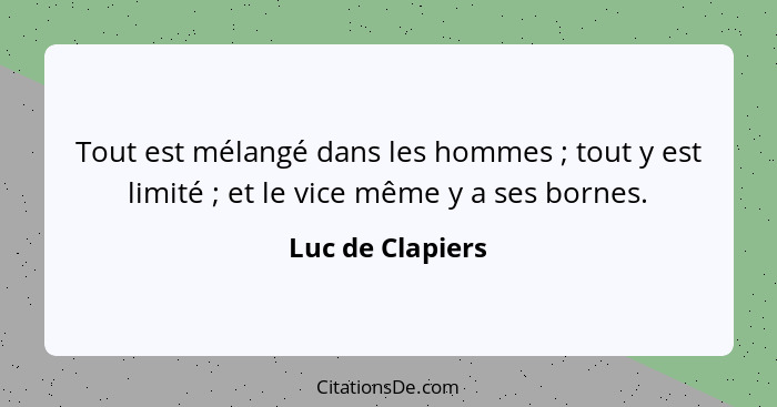 Tout est mélangé dans les hommes ; tout y est limité ; et le vice même y a ses bornes.... - Luc de Clapiers