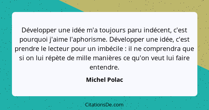 Développer une idée m'a toujours paru indécent, c'est pourquoi j'aime l'aphorisme. Développer une idée, c'est prendre le lecteur pour u... - Michel Polac