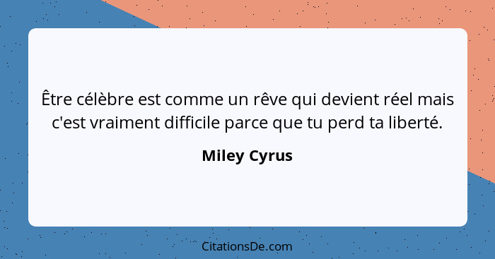 Être célèbre est comme un rêve qui devient réel mais c'est vraiment difficile parce que tu perd ta liberté.... - Miley Cyrus