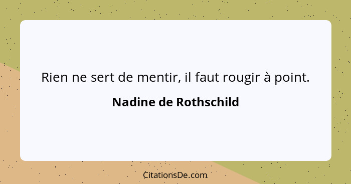 Rien ne sert de mentir, il faut rougir à point.... - Nadine de Rothschild