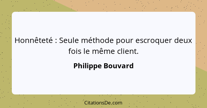 Honnêteté : Seule méthode pour escroquer deux fois le même client.... - Philippe Bouvard