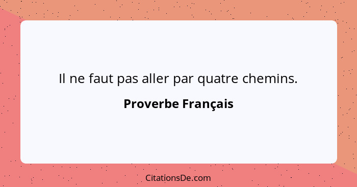 Il ne faut pas aller par quatre chemins.... - Proverbe Français