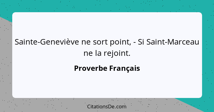 Sainte-Geneviève ne sort point, - Si Saint-Marceau ne la rejoint.... - Proverbe Français