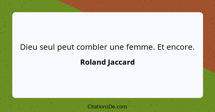 Dieu seul peut combler une femme. Et encore.... - Roland Jaccard