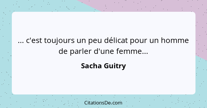 ... c'est toujours un peu délicat pour un homme de parler d'une femme...... - Sacha Guitry