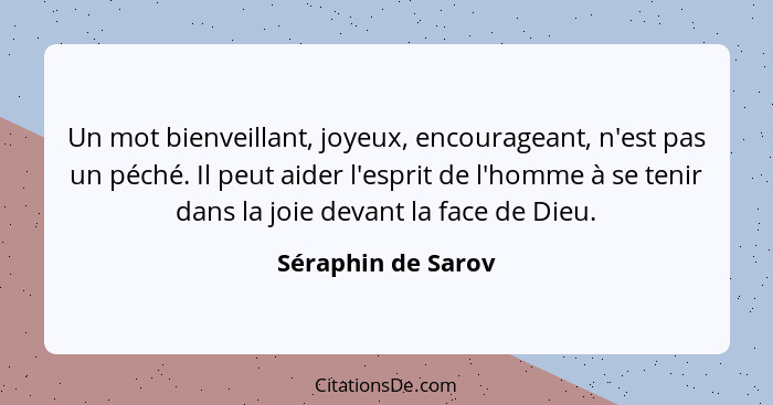 Un mot bienveillant, joyeux, encourageant, n'est pas un péché. Il peut aider l'esprit de l'homme à se tenir dans la joie devant la... - Séraphin de Sarov