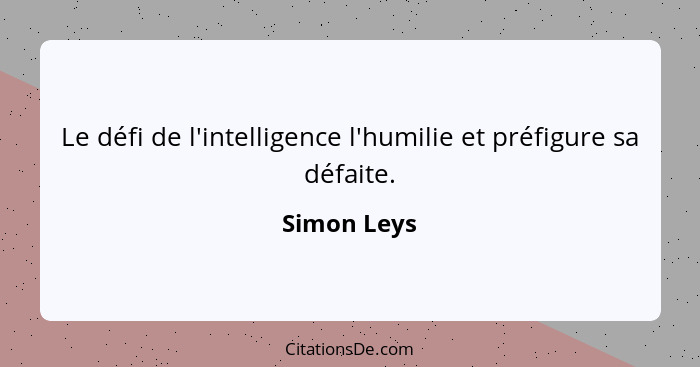 Le défi de l'intelligence l'humilie et préfigure sa défaite.... - Simon Leys