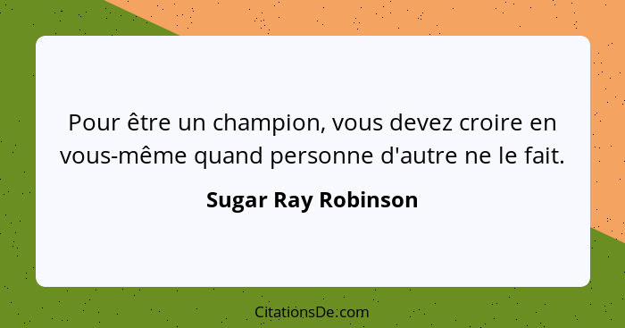 Pour être un champion, vous devez croire en vous-même quand personne d'autre ne le fait.... - Sugar Ray Robinson