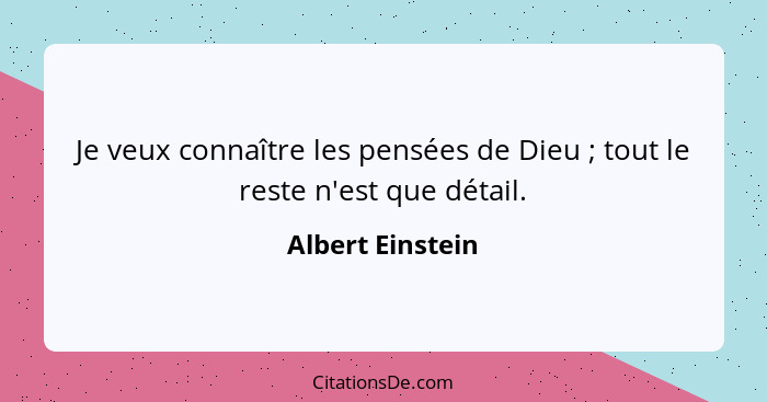 Je veux connaître les pensées de Dieu ; tout le reste n'est que détail.... - Albert Einstein