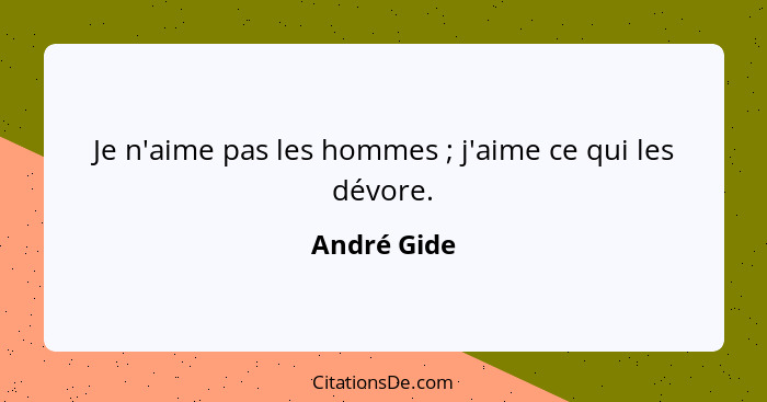 Je n'aime pas les hommes ; j'aime ce qui les dévore.... - André Gide