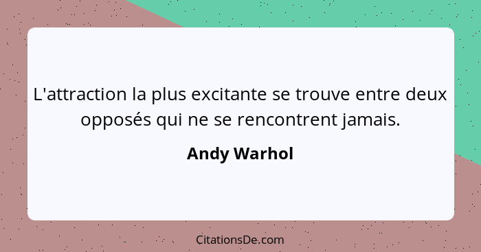 L'attraction la plus excitante se trouve entre deux opposés qui ne se rencontrent jamais.... - Andy Warhol