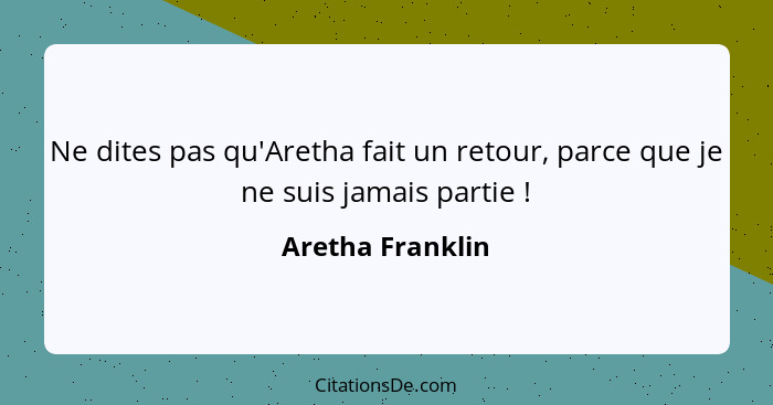 Ne dites pas qu'Aretha fait un retour, parce que je ne suis jamais partie !... - Aretha Franklin