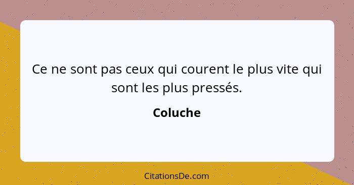 Ce ne sont pas ceux qui courent le plus vite qui sont les plus pressés.... - Coluche