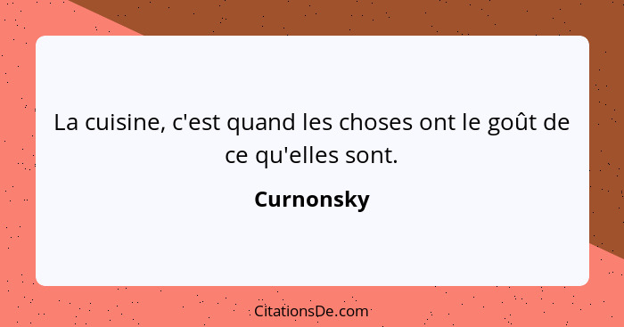 La cuisine, c'est quand les choses ont le goût de ce qu'elles sont.... - Curnonsky