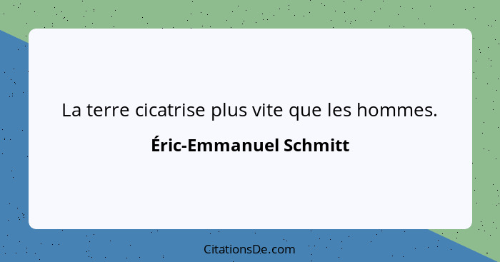 La terre cicatrise plus vite que les hommes.... - Éric-Emmanuel Schmitt