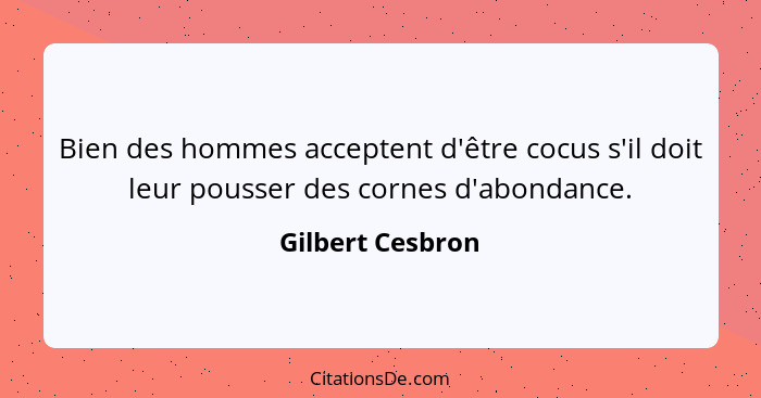 Bien des hommes acceptent d'être cocus s'il doit leur pousser des cornes d'abondance.... - Gilbert Cesbron