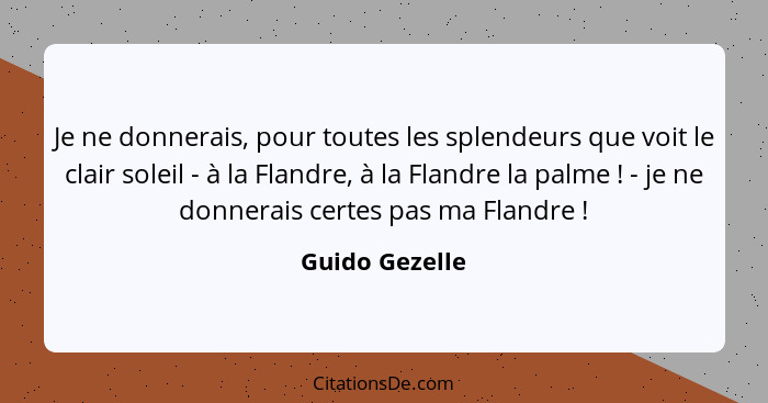 Je ne donnerais, pour toutes les splendeurs que voit le clair soleil - à la Flandre, à la Flandre la palme ! - je ne donnerais ce... - Guido Gezelle