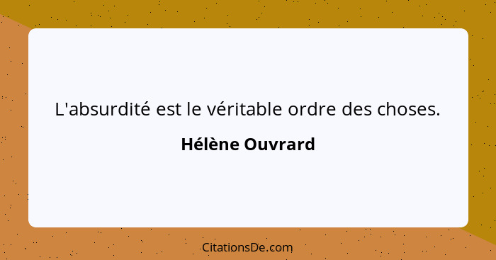 L'absurdité est le véritable ordre des choses.... - Hélène Ouvrard