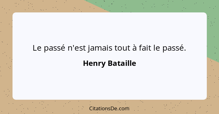 Le passé n'est jamais tout à fait le passé.... - Henry Bataille