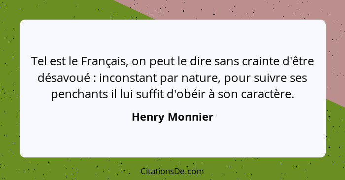 Tel est le Français, on peut le dire sans crainte d'être désavoué : inconstant par nature, pour suivre ses penchants il lui suffi... - Henry Monnier