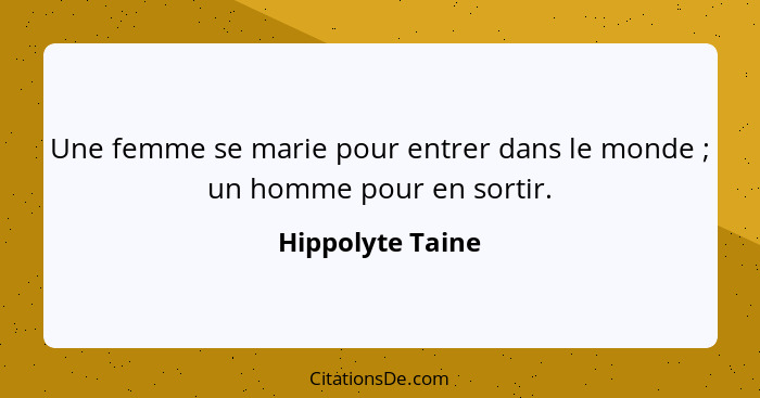 Une femme se marie pour entrer dans le monde ; un homme pour en sortir.... - Hippolyte Taine