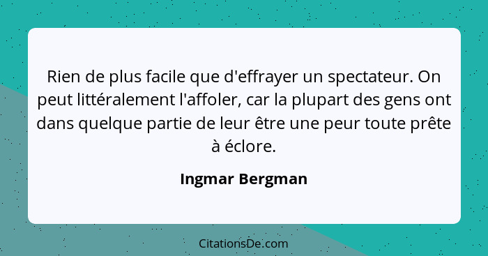 Rien de plus facile que d'effrayer un spectateur. On peut littéralement l'affoler, car la plupart des gens ont dans quelque partie de... - Ingmar Bergman