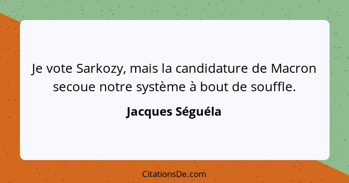 Je vote Sarkozy, mais la candidature de Macron secoue notre système à bout de souffle.... - Jacques Séguéla