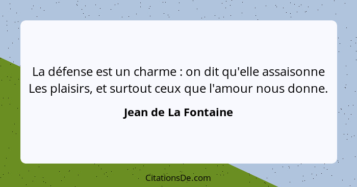 La défense est un charme : on dit qu'elle assaisonne Les plaisirs, et surtout ceux que l'amour nous donne.... - Jean de La Fontaine