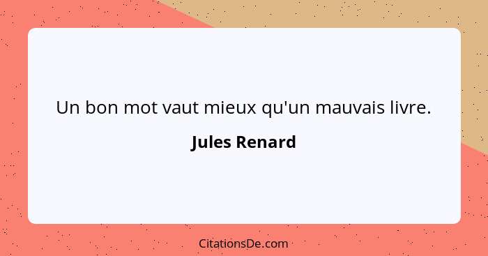 Un bon mot vaut mieux qu'un mauvais livre.... - Jules Renard