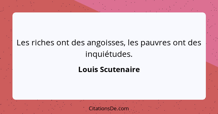 Les riches ont des angoisses, les pauvres ont des inquiétudes.... - Louis Scutenaire