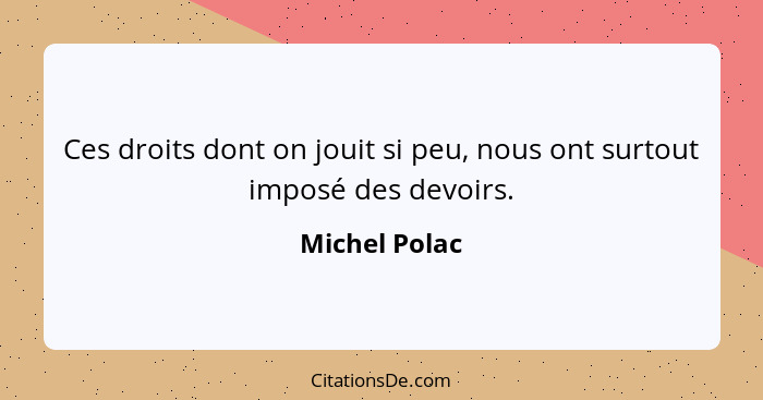 Ces droits dont on jouit si peu, nous ont surtout imposé des devoirs.... - Michel Polac