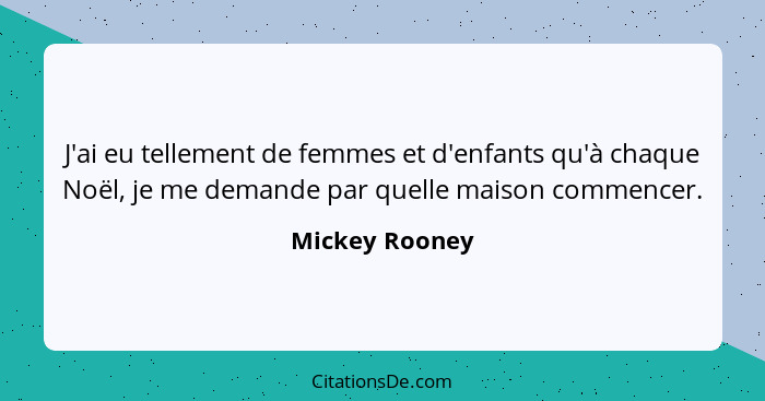 J'ai eu tellement de femmes et d'enfants qu'à chaque Noël, je me demande par quelle maison commencer.... - Mickey Rooney