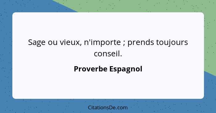 Sage ou vieux, n'importe ; prends toujours conseil.... - Proverbe Espagnol