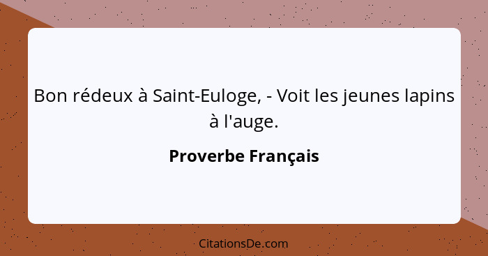 Bon rédeux à Saint-Euloge, - Voit les jeunes lapins à l'auge.... - Proverbe Français