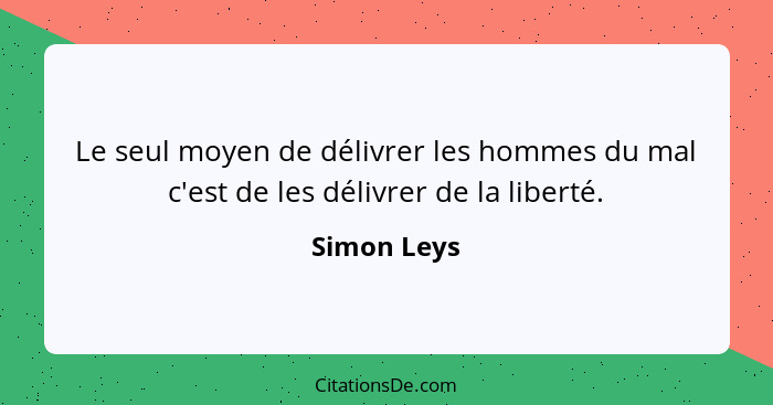 Le seul moyen de délivrer les hommes du mal c'est de les délivrer de la liberté.... - Simon Leys