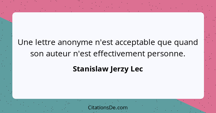 Une lettre anonyme n'est acceptable que quand son auteur n'est effectivement personne.... - Stanislaw Jerzy Lec