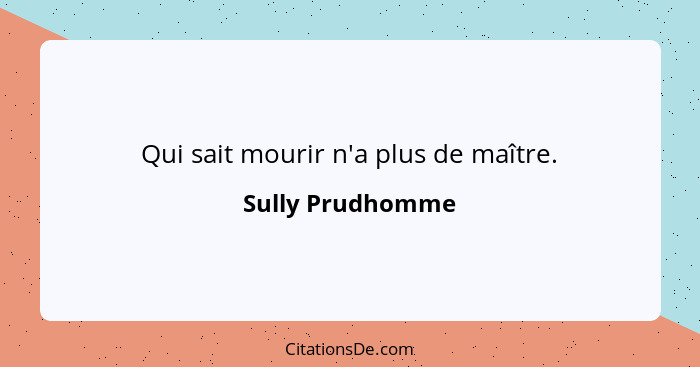 Qui sait mourir n'a plus de maître.... - Sully Prudhomme