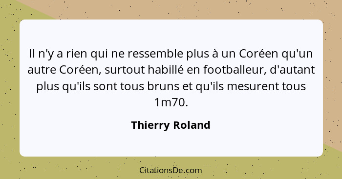 Il n'y a rien qui ne ressemble plus à un Coréen qu'un autre Coréen, surtout habillé en footballeur, d'autant plus qu'ils sont tous br... - Thierry Roland