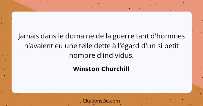 Jamais dans le domaine de la guerre tant d'hommes n'avaient eu une telle dette à l'égard d'un si petit nombre d'individus.... - Winston Churchill