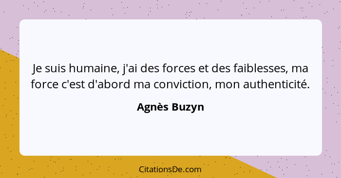 Je suis humaine, j'ai des forces et des faiblesses, ma force c'est d'abord ma conviction, mon authenticité.... - Agnès Buzyn