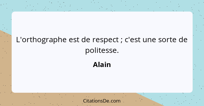L'orthographe est de respect ; c'est une sorte de politesse.... - Alain