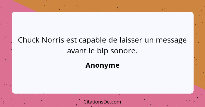 Chuck Norris est capable de laisser un message avant le bip sonore.... - Anonyme